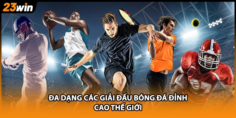 Đa dạng các giải đấu bóng đá đỉnh cao thế giới