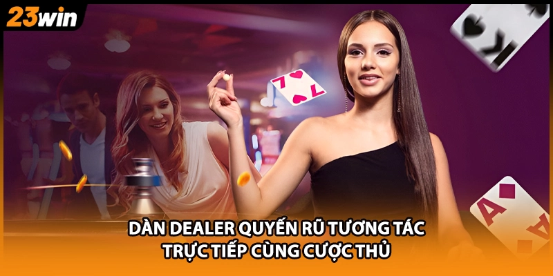 Dàn Dealer quyến rũ tương tác trực tiếp cùng cược thủ