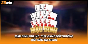 Mậu Binh Online - Tựa Game Đổi Thưởng Hấp Dẫn Tại 23WIN