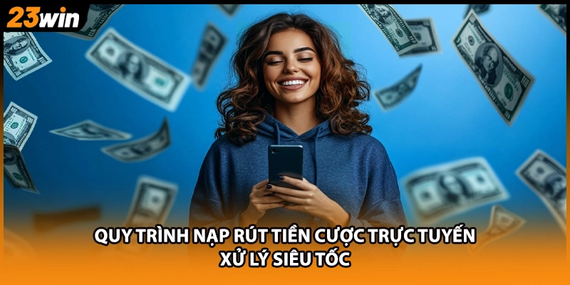 Quy trình nạp rút tiền cược trực tuyến xử lý siêu tốc