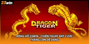 Rồng Hổ 23WIN - Chiến Thuật Đặt Cược Thắng Lớn Dễ Dàng
