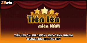 Tiến Lên Online 23WIN - Mẹo Đánh Nhanh Thắng Lớn Cho Tân Thủ