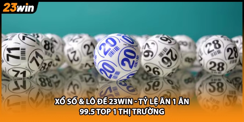 Xổ số & lô đề 23WIN - Tỷ lệ ăn 1 ăn 99.5 top 1 thị trường